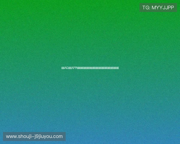 了解AG官方APP最新版本功能全面升级带来更流畅的游戏体验与丰富的娱乐内容 了解AG官方APP最新版本功能全面升级带来更流畅的游戏体验与丰富的娱乐内容